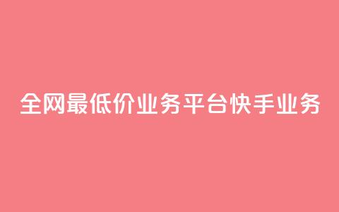全网最低价业务平台快手业务 - 全网最低价推荐平台快手助你省钱新选择!  第1张 全网最低价业务平台快手业务 - 全网最低价推荐平台快手助你省钱新选择!  第1张
