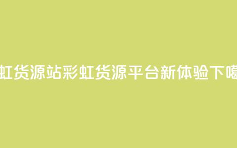 彩虹货源站(彩虹货源平台新体验)  第1张 彩虹货源站(彩虹货源平台新体验)  第1张