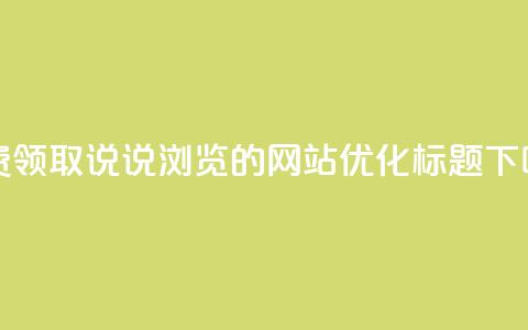 免费领取QQ说说浏览的网站优化标题  第1张 免费领取QQ说说浏览的网站优化标题  第1张