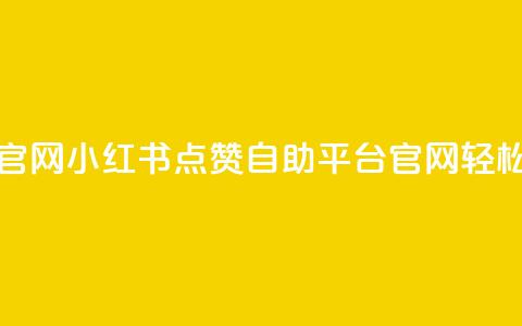 小红书点赞自助平台官网 - 小红书点赞自助平台官网，轻松获取更多点赞~  第1张