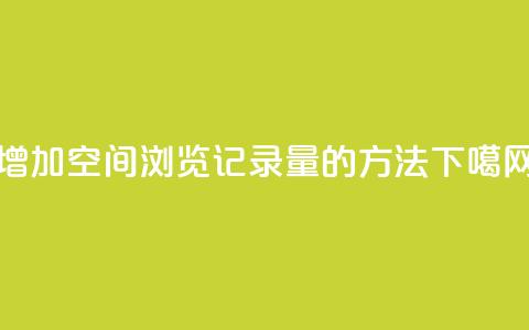 增加QQ空间浏览记录量的方法  第1张 增加QQ空间浏览记录量的方法  第1张