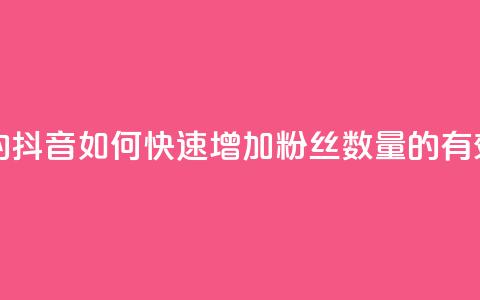 抖音粉丝怎么加上的 - 抖音如何快速增加粉丝数量的有效策略与技巧!  第1张 抖音粉丝怎么加上的 - 抖音如何快速增加粉丝数量的有效策略与技巧!  第1张