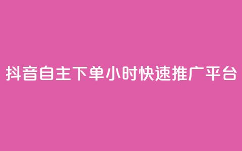 抖音自主下单24小时快速推广平台  第1张 抖音自主下单24小时快速推广平台  第1张