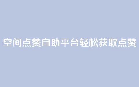 QQ空间点赞自助平台:轻松获取点赞  第1张 QQ空间点赞自助平台:轻松获取点赞  第1张