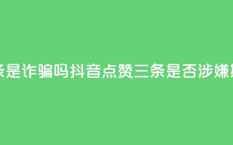 抖音点赞3条是诈骗吗 - 抖音点赞三条是否涉嫌欺诈~  第1张 抖音点赞3条是诈骗吗 - 抖音点赞三条是否涉嫌欺诈~  第1张