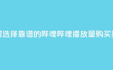 如何选择靠谱的哔哩哔哩播放量购买渠道  第1张 如何选择靠谱的哔哩哔哩播放量购买渠道  第1张