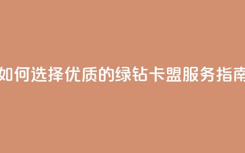 如何选择优质的QQ绿钻卡盟服务指南  第1张 如何选择优质的QQ绿钻卡盟服务指南  第1张
