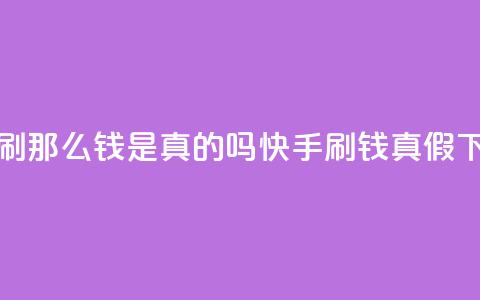 快手刷那么钱是真的吗(快手刷钱真假)  第1张 快手刷那么钱是真的吗(快手刷钱真假)  第1张