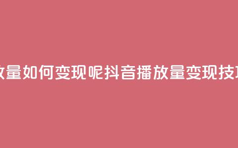 抖音播放量如何变现呢(抖音播放量变现技巧)  第1张 抖音播放量如何变现呢(抖音播放量变现技巧)  第1张
