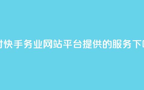 24小时快手务业网站平台提供的服务  第1张 24小时快手务业网站平台提供的服务  第1张