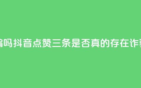 抖音点赞3条是诈骗吗 - 抖音点赞三条是否真的存在诈骗行为分析!  第1张 抖音点赞3条是诈骗吗 - 抖音点赞三条是否真的存在诈骗行为分析!  第1张