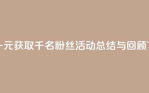 抖音一元获取千名粉丝活动总结与回顾  第1张 抖音一元获取千名粉丝活动总结与回顾  第1张