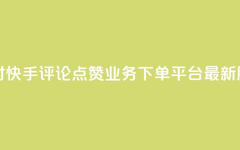 24小时快手评论点赞业务下单平台最新服务  第1张 24小时快手评论点赞业务下单平台最新服务  第1张