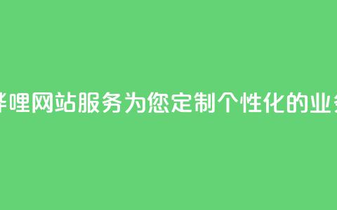 哔哩哔哩网站服务:为您定制个性化的业务平台  第1张 哔哩哔哩网站服务:为您定制个性化的业务平台  第1张
