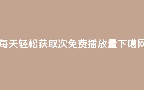 每天轻松获取1000次免费播放量  第1张 每天轻松获取1000次免费播放量  第1张