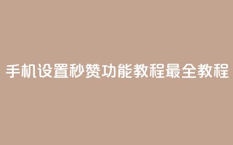手机设置秒赞功能教程【最全教程】  第1张 手机设置秒赞功能教程【最全教程】  第1张