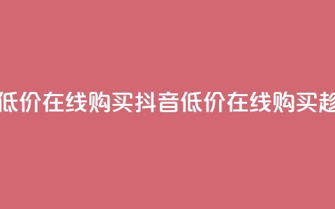 抖音业务低价在线购买(抖音低价在线购买	，趁现在拥有！)  第1张