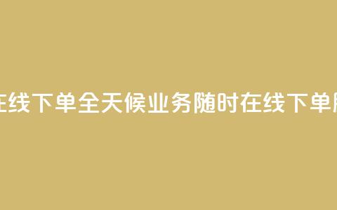 24小时业务在线下单 - 全天候业务随时在线下单服务~  第1张 24小时业务在线下单 - 全天候业务随时在线下单服务~  第1张