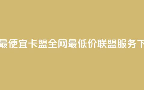 全网最便宜卡盟 - 全网最低价联盟服务。  第1张