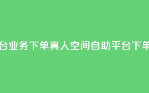 空间自助平台业务下单真人(空间自助平台下单指南)  第1张 空间自助平台业务下单真人(空间自助平台下单指南)  第1张