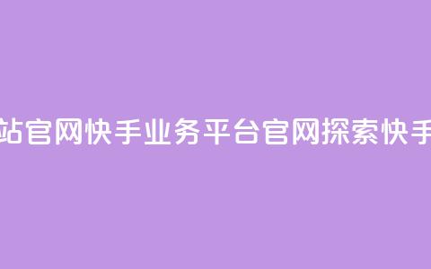 快手业务平台网站官网 - 快手业务平台官网：探索快手	，把握商机~  第1张