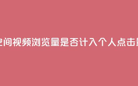 qq空间视频浏览量是否计入个人点击量?  第1张 qq空间视频浏览量是否计入个人点击量?  第1张