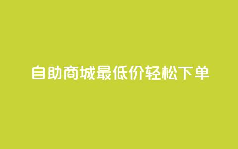 自助商城最低价，轻松下单！  第1张