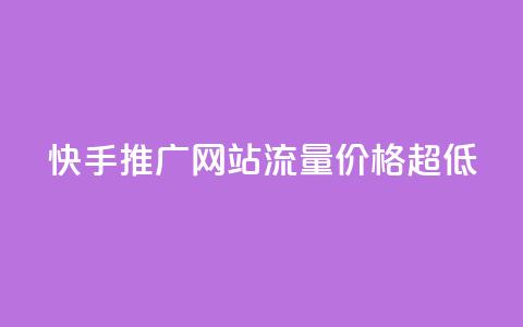 快手推广网站流量价格超低  第1张 快手推广网站流量价格超低  第1张