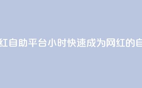 二十四小时网红自助平台(24小时快速成为网红的自助平台)  第1张 二十四小时网红自助平台(24小时快速成为网红的自助平台)  第1张