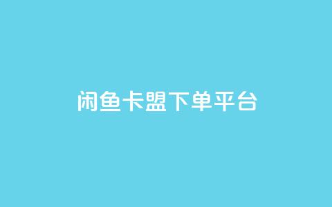 闲鱼卡盟下单平台 - 闲鱼卡盟下单平台:快速便捷的购物平台~  第1张 闲鱼卡盟下单平台 - 闲鱼卡盟下单平台:快速便捷的购物平台~  第1张