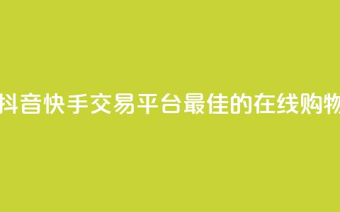 抖音快手交易平台 - 抖音快手交易平台:最佳的在线购物和交易平台~  第1张 抖音快手交易平台 - 抖音快手交易平台:最佳的在线购物和交易平台~  第1张