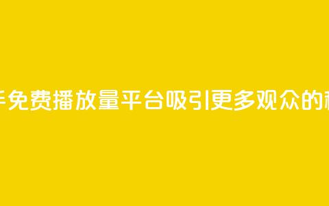 快手免费播放量平台:吸引更多观众的秘诀  第1张 快手免费播放量平台:吸引更多观众的秘诀  第1张