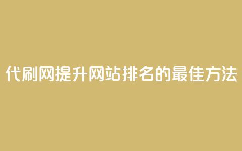 代刷网.(提升网站排名的最佳方法)  第1张 代刷网.(提升网站排名的最佳方法)  第1张