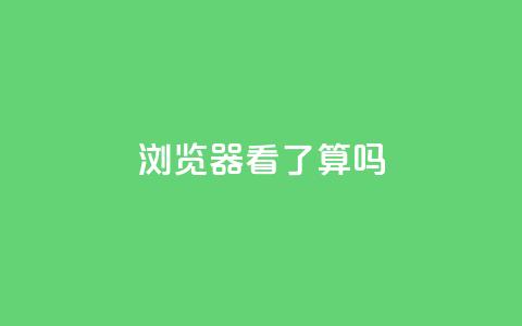 QQ浏览器看了算吗?  第1张 QQ浏览器看了算吗?  第1张