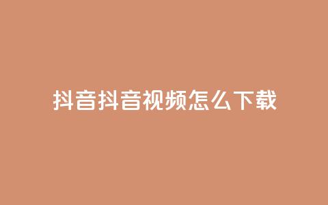抖音抖音视频怎么下载 - 抖音视频怎么轻松下载与分享!  第1张 抖音抖音视频怎么下载 - 抖音视频怎么轻松下载与分享!  第1张