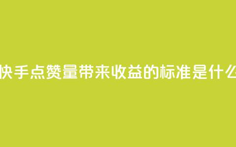快手点赞量带来收益的标准是什么  第1张 快手点赞量带来收益的标准是什么  第1张