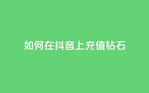 如何在抖音上充值110钻石?  第1张 如何在抖音上充值110钻石?  第1张