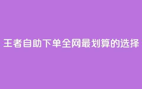 王者自助下单:全网最划算的选择  第1张 王者自助下单:全网最划算的选择  第1张