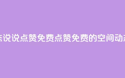 qq空间动态说说点赞免费(点赞免费的QQ空间动态新标题)  第1张 qq空间动态说说点赞免费(点赞免费的QQ空间动态新标题)  第1张