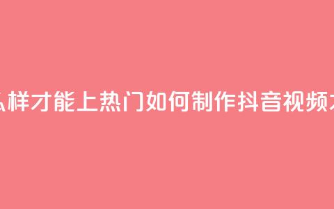 抖音作品怎么样才能上热门(如何制作抖音视频才能迅速走红)  第1张 抖音作品怎么样才能上热门(如何制作抖音视频才能迅速走红)  第1张