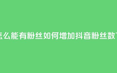 抖音怎么能有粉丝(如何增加抖音粉丝数)  第1张 抖音怎么能有粉丝(如何增加抖音粉丝数)  第1张