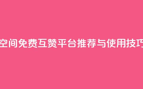 QQ空间免费互赞平台推荐与使用技巧  第1张 QQ空间免费互赞平台推荐与使用技巧  第1张