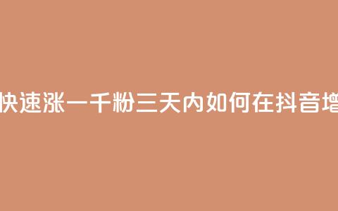 抖音如何三天快速涨一千粉(三天内如何在抖音增加1000粉丝)  第1张 抖音如何三天快速涨一千粉(三天内如何在抖音增加1000粉丝)  第1张