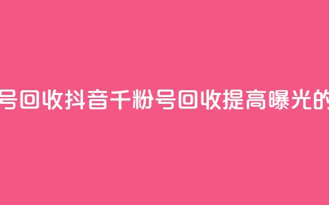 抖音千粉号回收(抖音千粉号回收:提高曝光的绝佳选择)  第1张 抖音千粉号回收(抖音千粉号回收:提高曝光的绝佳选择)  第1张