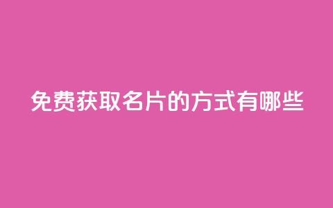 免费获取QQ名片的方式有哪些  第1张 免费获取QQ名片的方式有哪些  第1张