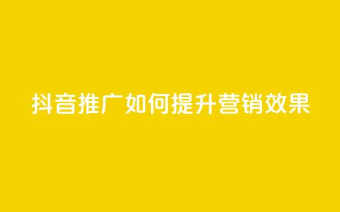 抖音推广app如何提升营销效果  第1张 抖音推广app如何提升营销效果  第1张