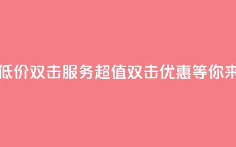 Ks 低价双击 - Ks低价双击服务:超值双击优惠等你来享!~  第1张 Ks 低价双击 - Ks低价双击服务:超值双击优惠等你来享!~  第1张
