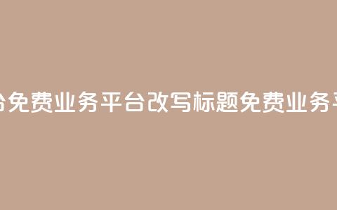 ks免费业务平台(免费业务平台KS改写标题:KS免费业务平台—最佳选择)  第1张 ks免费业务平台(免费业务平台KS改写标题:KS免费业务平台—最佳选择)  第1张