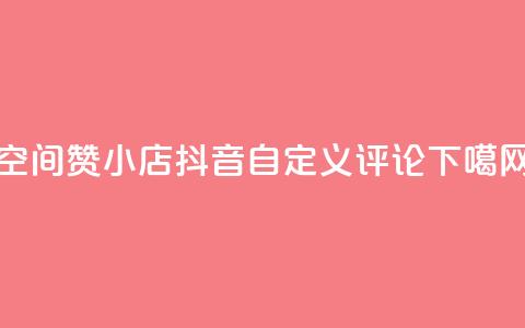 qq空间赞小店 - 抖音自定义评论  第1张 qq空间赞小店 - 抖音自定义评论  第1张
