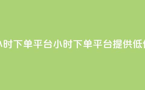 Dy低价二十四小时下单平台(24小时下单平台提供低价Dy服务)  第1张 Dy低价二十四小时下单平台(24小时下单平台提供低价Dy服务)  第1张